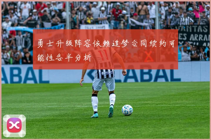 勇士升级阵容依赖追梦合同续约可能性各半分析