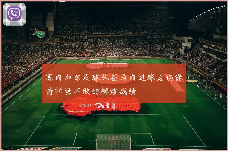 塞内加尔足球队在马内进球后仍保持46场不败的辉煌战绩