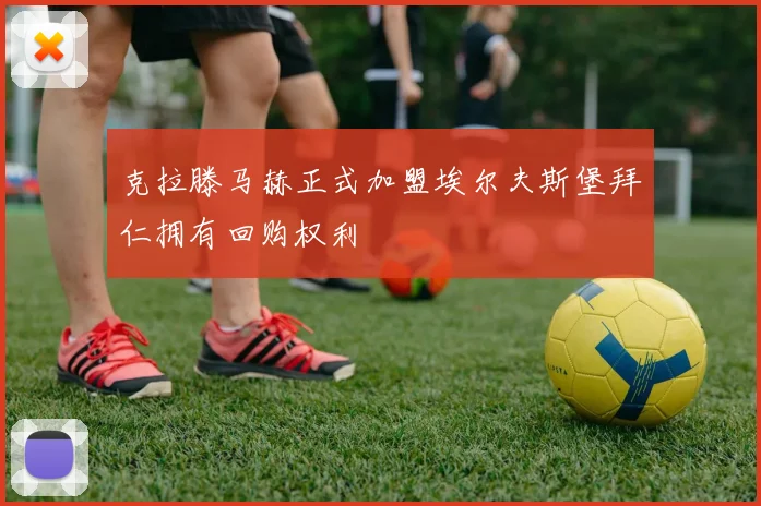 克拉滕马赫正式加盟埃尔夫斯堡拜仁拥有回购权利