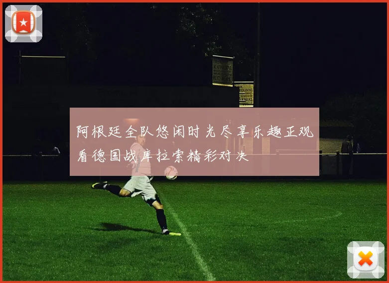 阿根廷全队悠闲时光尽享乐趣正观看德国战库拉索精彩对决