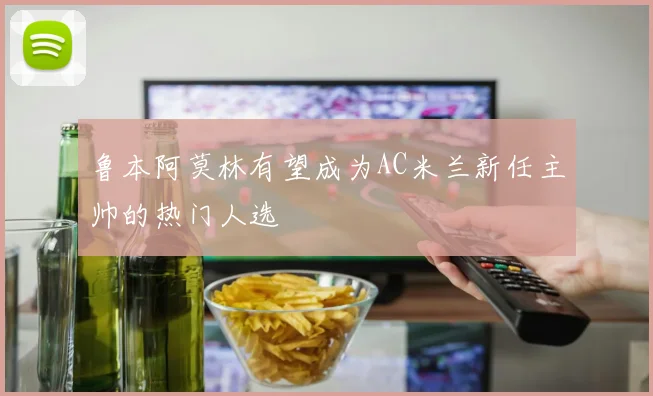 鲁本阿莫林有望成为AC米兰新任主帅的热门人选
