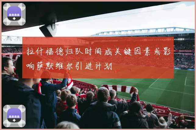 拉什福德归队时间成关键因素或影响萨默维尔引进计划