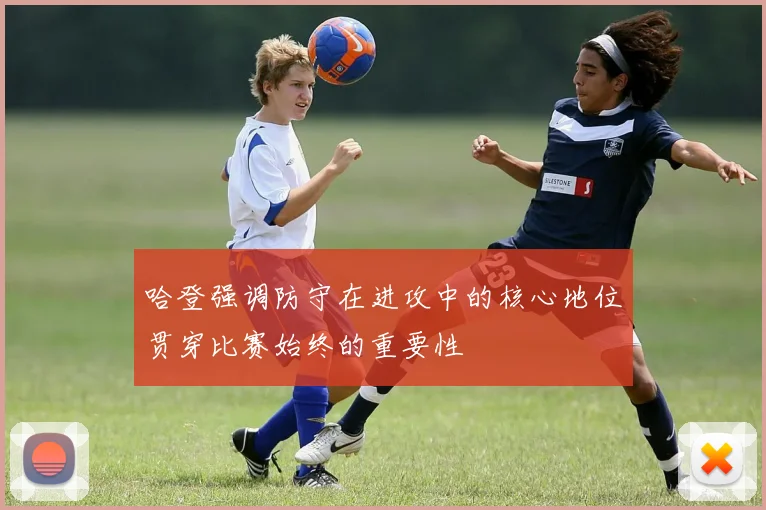 哈登强调防守在进攻中的核心地位贯穿比赛始终的重要性