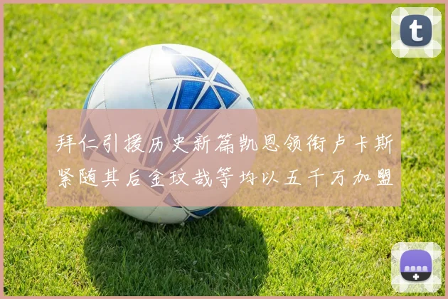 拜仁引援历史新篇凯恩领衔卢卡斯紧随其后金玟哉等均以五千万加盟