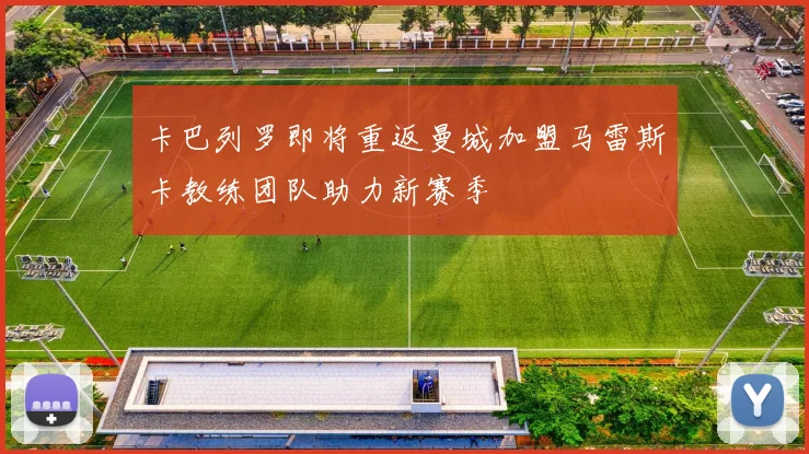 卡巴列罗即将重返曼城加盟马雷斯卡教练团队助力新赛季
