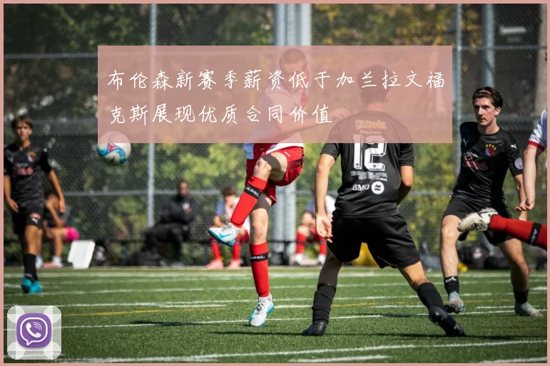 布伦森新赛季薪资低于加兰拉文福克斯展现优质合同价值