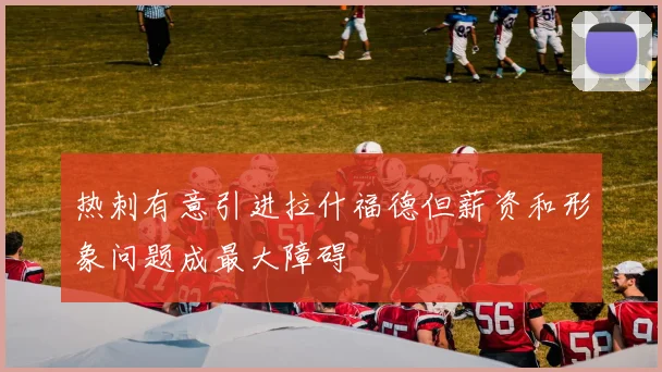 热刺有意引进拉什福德但薪资和形象问题成最大障碍