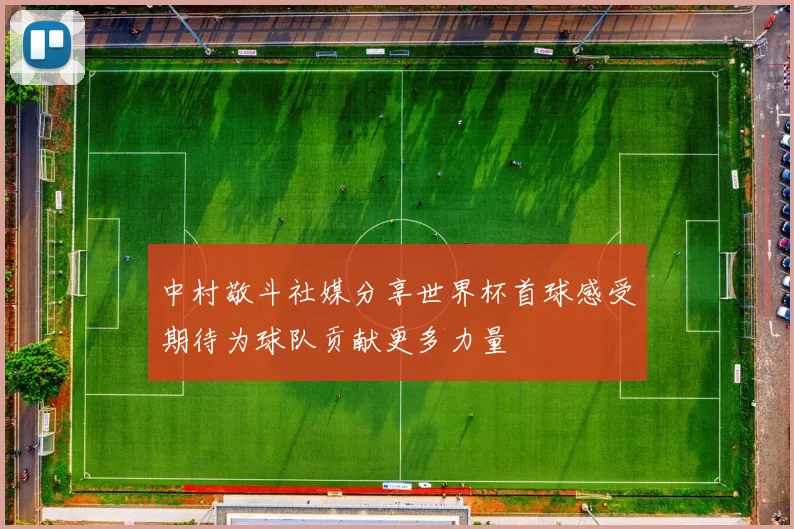 中村敬斗社媒分享世界杯首球感受期待为球队贡献更多力量