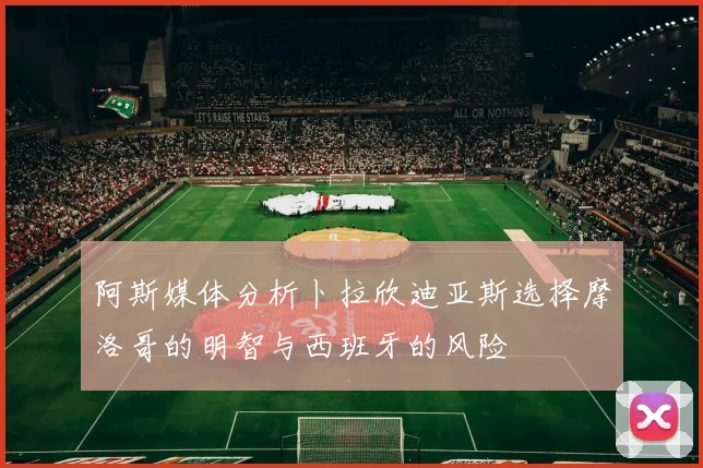 阿斯媒体分析卜拉欣迪亚斯选择摩洛哥的明智与西班牙的风险