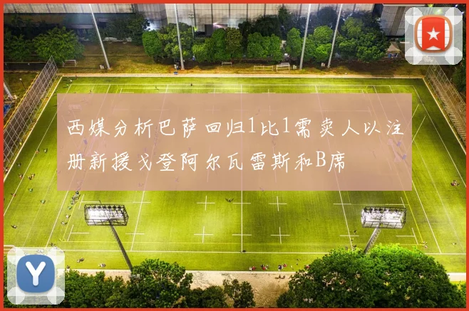 西媒分析巴萨回归1比1需卖人以注册新援戈登阿尔瓦雷斯和B席