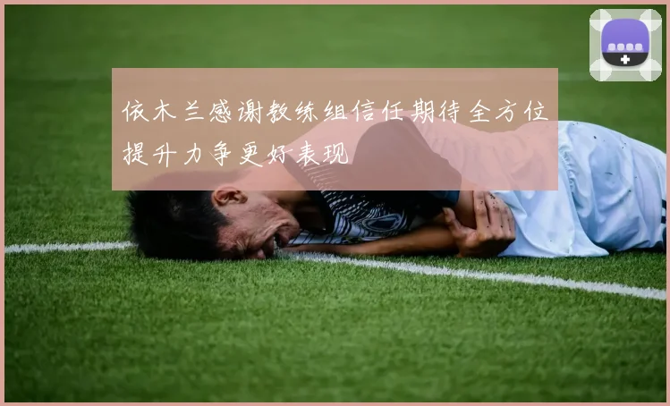 依木兰感谢教练组信任期待全方位提升力争更好表现