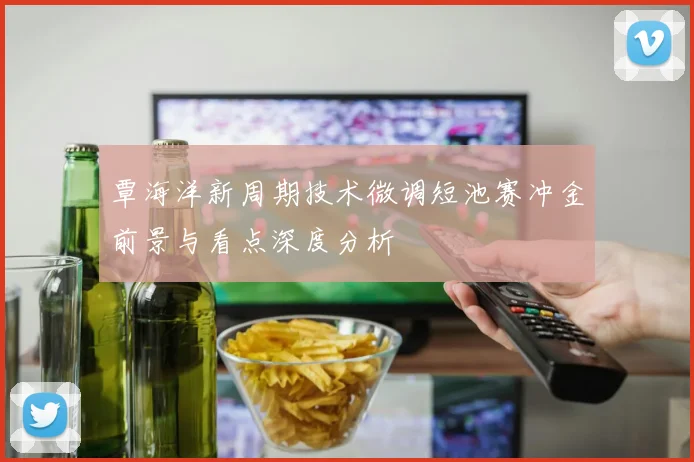 覃海洋新周期技术微调短池赛冲金前景与看点深度分析