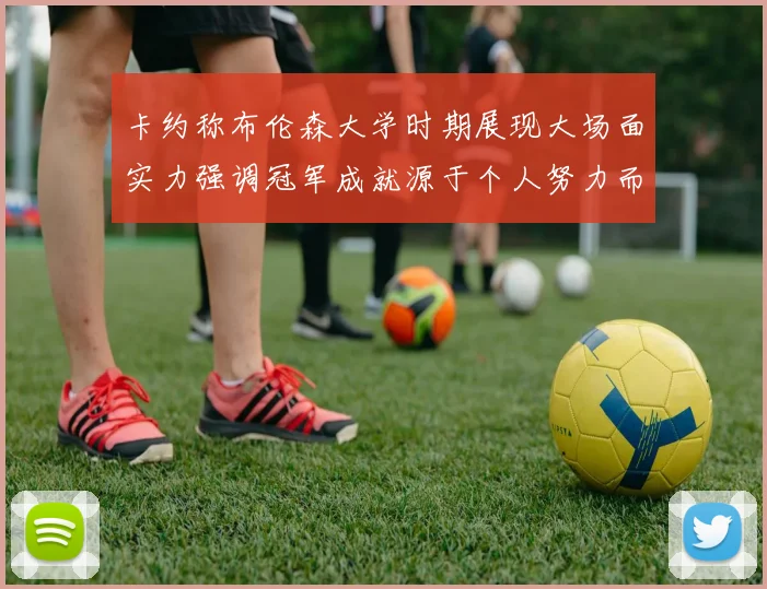 卡约称布伦森大学时期展现大场面实力强调冠军成就源于个人努力而非抱团