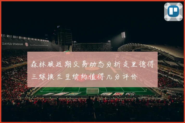 森林狼近期交易动态分析走里德得三球换兰豆续约值得几分评价